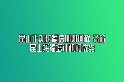昆山正规托福培训如何样 分析昆山托福培训机构优劣