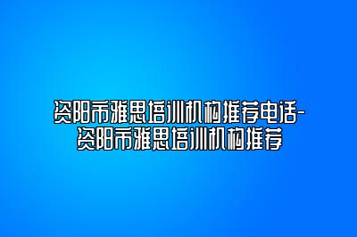 资阳市雅思培训机构推荐电话-资阳市雅思培训机构推荐