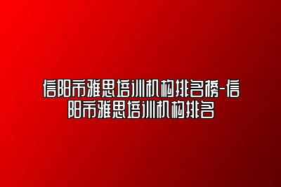 信阳市雅思培训机构排名榜-信阳市雅思培训机构排名
