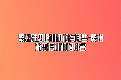 赣州雅思培训机构有哪些-赣州雅思培训机构排名