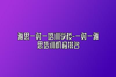 雅思一对一培训学校-一对一雅思培训机构排名