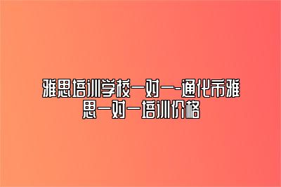 雅思培训学校一对一-通化市雅思一对一培训价格