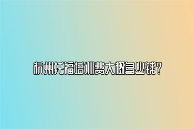 杭州托福培训费大概多少钱？