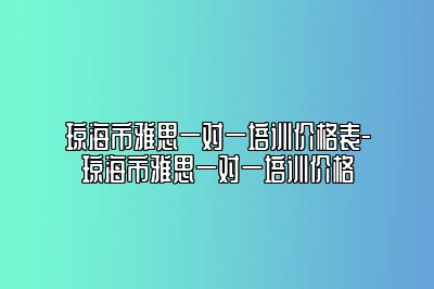 琼海市雅思一对一培训价格表-琼海市雅思一对一培训价格