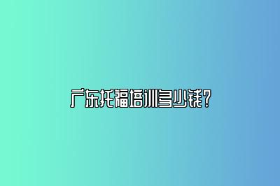 广东托福培训多少钱？