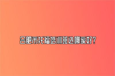 合肥市托福培训班选哪家好？