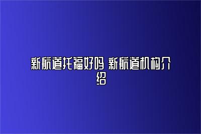 新航道托福好吗 新航道机构介绍