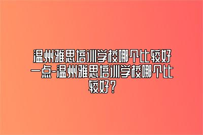 温州雅思培训学校哪个比较好一点-温州雅思培训学校哪个比较好？