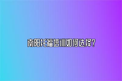 南阳托福培训如何选择？