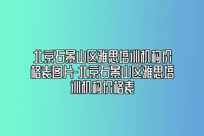 北京石景山区雅思培训机构价格表图片-北京石景山区雅思培训机构价格表