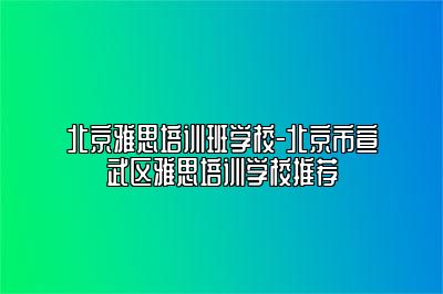 北京雅思培训班学校-北京市宣武区雅思培训学校推荐