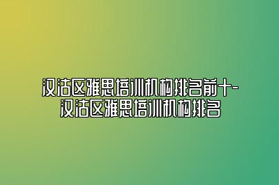 汉沽区雅思培训机构排名前十-汉沽区雅思培训机构排名