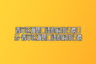 青羊区雅思口语机构排行榜公示-青羊区雅思口语机构排行榜