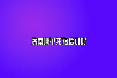 济南哪个托福培训好