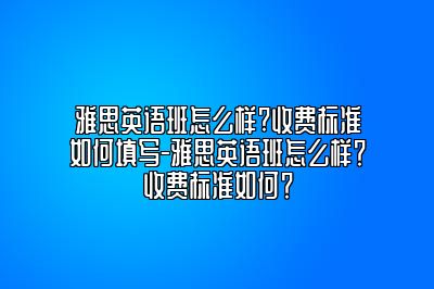 雅思英语班怎么样?收费标准如何填写-雅思英语班怎么样？收费标准如何？