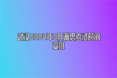 武汉2024年3月雅思考试时间安排