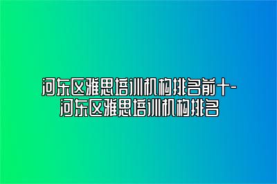 河东区雅思培训机构排名前十-河东区雅思培训机构排名