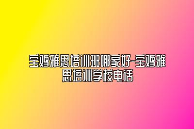 宝鸡雅思培训班哪家好-宝鸡雅思培训学校电话
