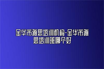 金华市雅思培训机构-金华市雅思培训班哪个好