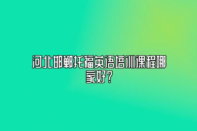 河北邯郸托福英语培训课程哪家好？