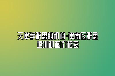 天津学雅思的机构-津南区雅思培训机构价格表