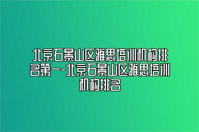 北京石景山区雅思培训机构排名第一-北京石景山区雅思培训机构排名