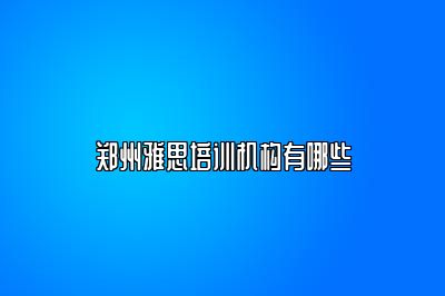 郑州雅思培训机构有哪些