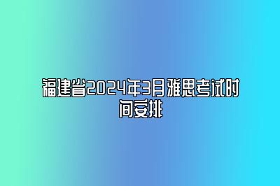 福建省2024年3月雅思考试时间安排