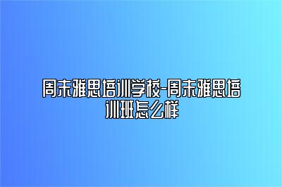 周末雅思培训学校-周末雅思培训班怎么样