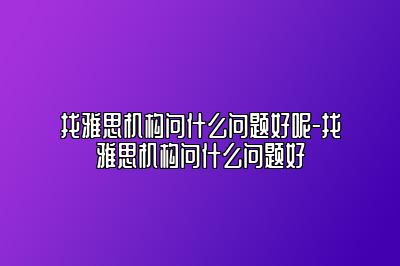 找雅思机构问什么问题好呢-找雅思机构问什么问题好