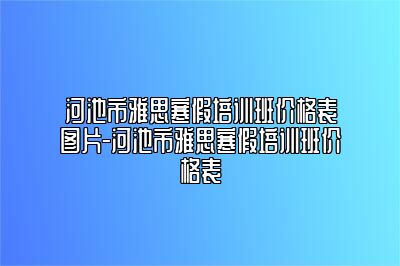 河池市雅思寒假培训班价格表图片-河池市雅思寒假培训班价格表