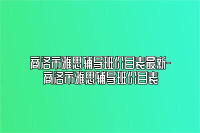 商洛市雅思辅导班价目表最新-商洛市雅思辅导班价目表