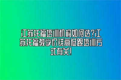 江苏托福培训机构如何选？江苏托福教学价钱高低跟培训方式有关！