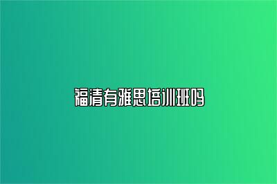 福清有雅思培训班吗