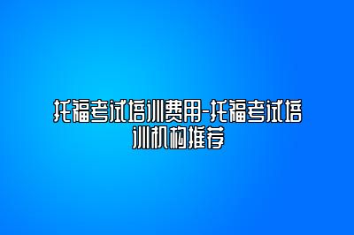 托福考试培训费用-托福考试培训机构推荐