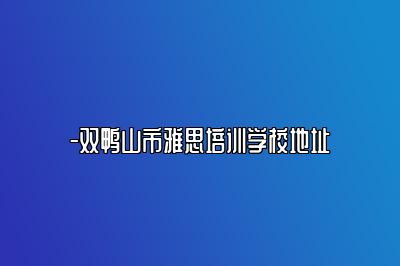 -双鸭山市雅思培训学校地址