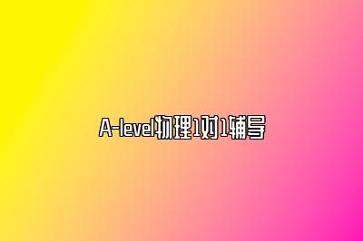 A-level物理1对1辅导