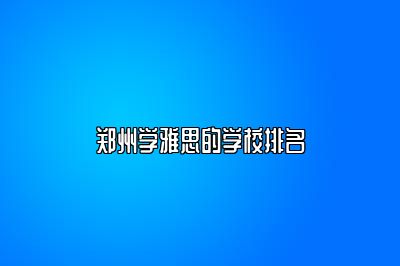 郑州学雅思的学校排名