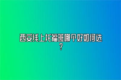 西安线上托福班哪个好如何选?