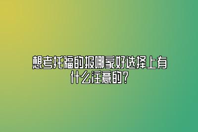 想考托福的报哪家好选择上有什么注意的？