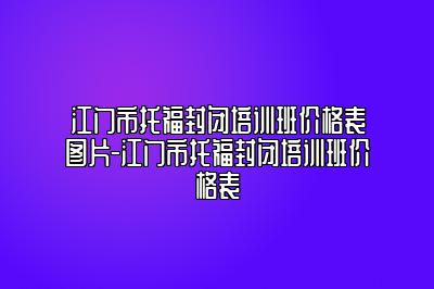 江门市托福封闭培训班价格表图片-江门市托福封闭培训班价格表