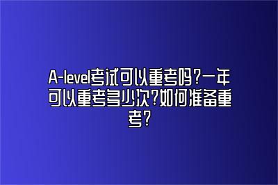 A-level考试可以重考吗?一年可以重考多少次?如何准备重考?