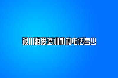 银川雅思培训机构电话多少