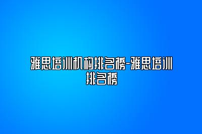 雅思培训机构排名榜-雅思培训排名榜