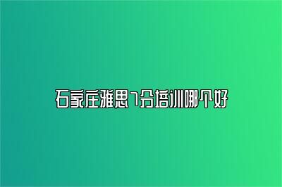 石家庄雅思7分培训哪个好