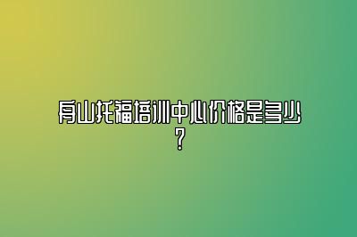 舟山托福培训中心价格是多少？