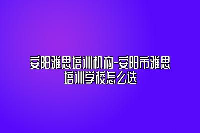 安阳雅思培训机构-安阳市雅思培训学校怎么选