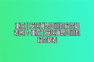 重庆北碚区雅思培训机构价格表图片-重庆北碚区雅思培训机构价格表