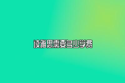 读雅思需要多少学费