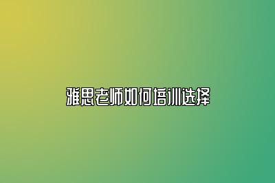 雅思老师如何培训选择